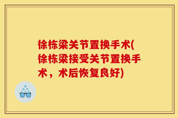 徐栋梁关节置换手术(徐栋梁接受关节置换手术，术后恢复良好)