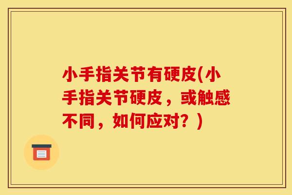 小手指关节有硬皮(小手指关节硬皮，或触感不同，如何应对？)