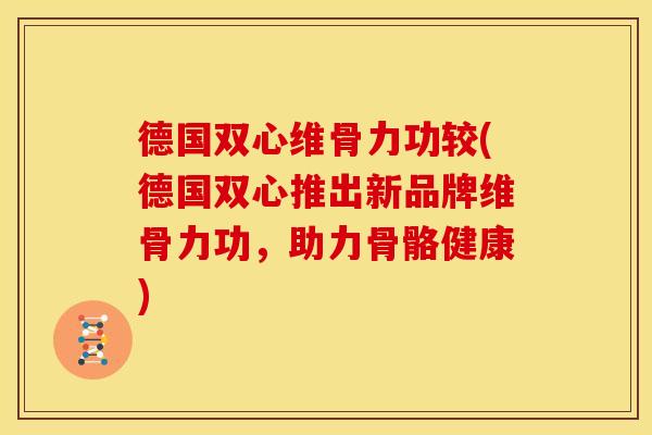 德国双心维骨力功较(德国双心推出新品牌维骨力功，助力骨骼健康)