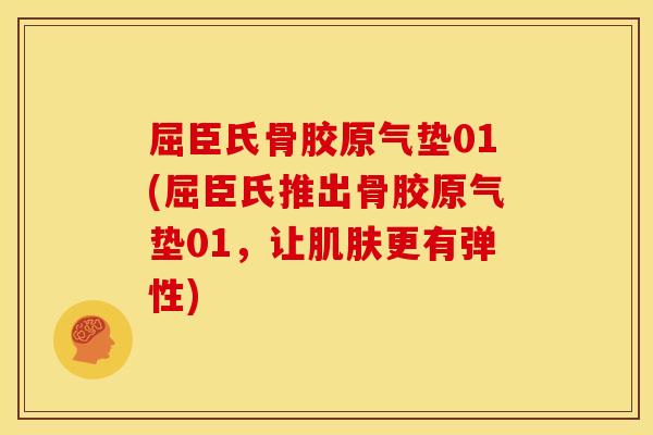 屈臣氏骨胶原气垫01(屈臣氏推出骨胶原气垫01，让肌肤更有弹性)