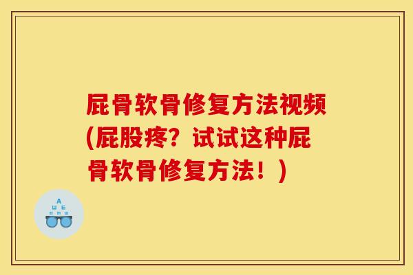屁骨软骨修复方法视频(屁股疼？试试这种屁骨软骨修复方法！)