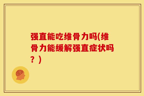 强直能吃维骨力吗(维骨力能缓解强直症状吗？)