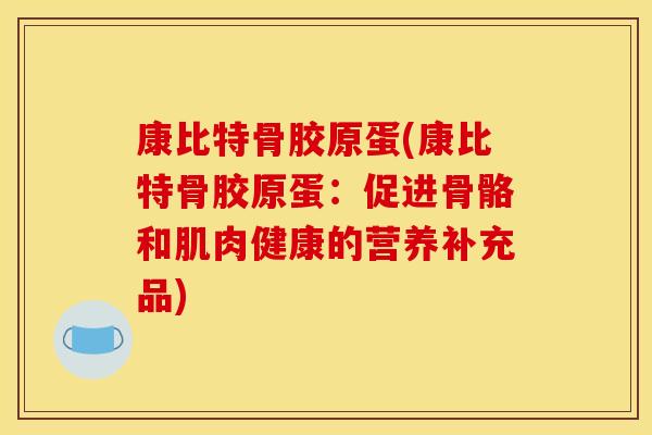 康比特骨胶原蛋(康比特骨胶原蛋：促进骨骼和肌肉健康的营养补充品)