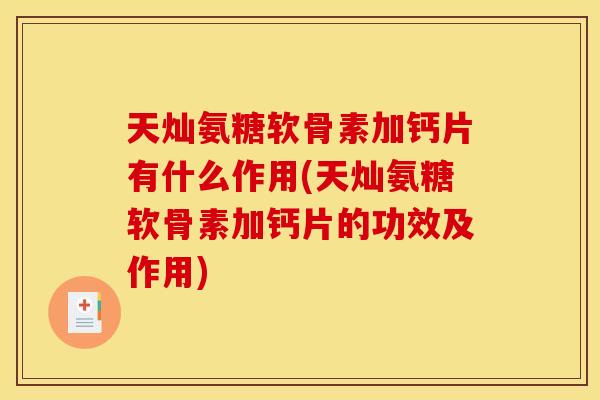 天灿氨糖软骨素加钙片有什么作用(天灿氨糖软骨素加钙片的功效及作用)