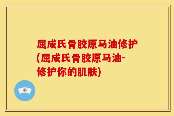 屈成氏骨胶原马油修护(屈成氏骨胶原马油-修护你的肌肤)-第1张图片-关节骑士 屈成氏骨胶原马油修护(屈成氏骨胶原马油-修护你的肌肤)-第1张图片-关节骑士