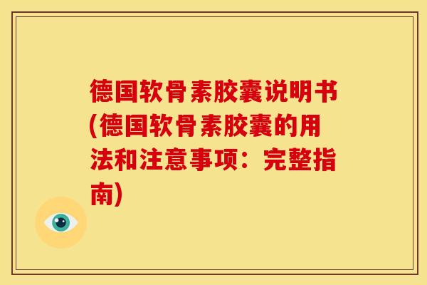 德国软骨素胶囊说明书(德国软骨素胶囊的用法和注意事项：完整指南)