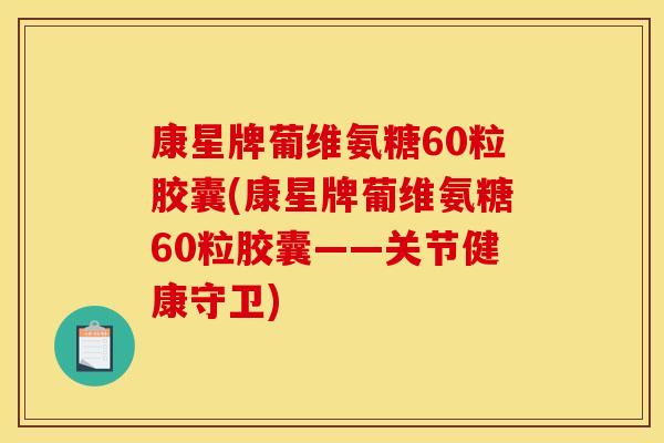 康星牌葡维氨糖60粒胶囊(康星牌葡维氨糖60粒胶囊——关节健康守卫)