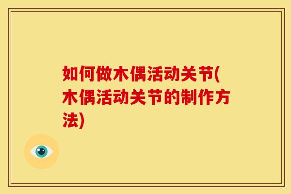 如何做木偶活动关节(木偶活动关节的制作方法)