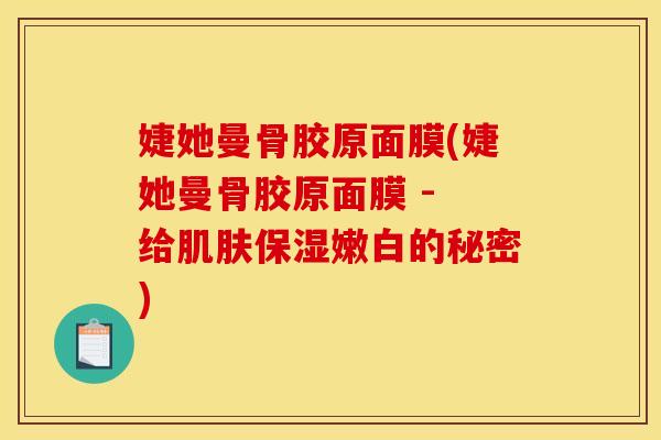 婕她曼骨胶原面膜(婕她曼骨胶原面膜 - 给肌肤保湿嫩白的秘密)-第1张图片-关节骑士 婕她曼骨胶原面膜(婕她曼骨胶原面膜 - 给肌肤保湿嫩白的秘密)-第1张图片-关节骑士