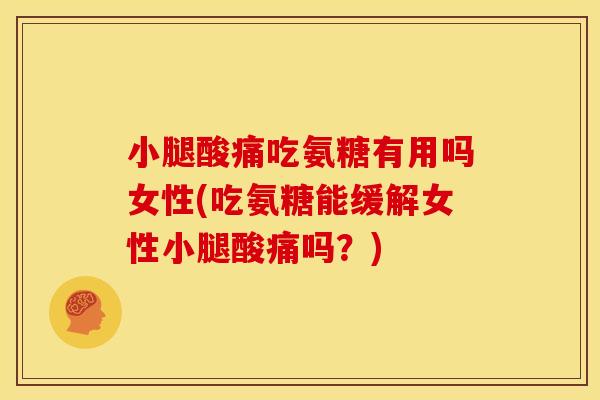 小腿酸痛吃氨糖有用吗女性(吃氨糖能缓解女性小腿酸痛吗？)