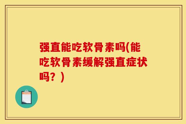 强直能吃软骨素吗(能吃软骨素缓解强直症状吗?)-第1张图片-关节骑士 强直能吃软骨素吗(能吃软骨素缓解强直症状吗?)-第1张图片-关节骑士