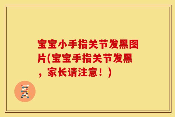 宝宝小手指关节发黑图片(宝宝手指关节发黑，家长请注意！)