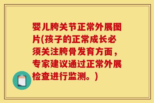 婴儿胯关节正常外展图片(孩子的正常成长必须关注胯骨发育方面，专家建议通过正常外展检查进行监测。)