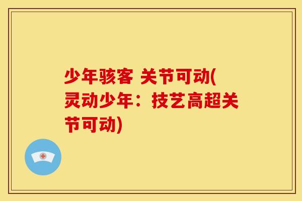 少年骇客 关节可动(灵动少年：技艺高超关节可动)