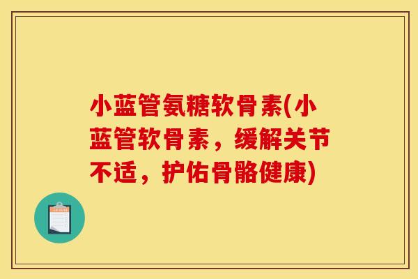 小蓝管氨糖软骨素(小蓝管软骨素，缓解关节不适，护佑骨骼健康)