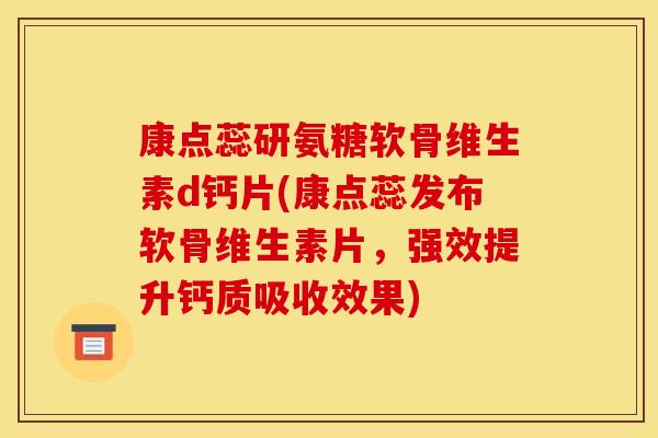 康点蕊研氨糖软骨维生素d钙片(康点蕊发布软骨维生素片，强效提升钙质吸收效果)