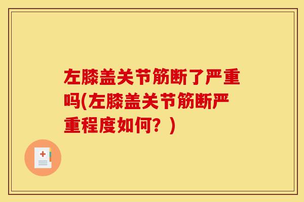 左膝盖关节筋断了严重吗(左膝盖关节筋断严重程度如何？)