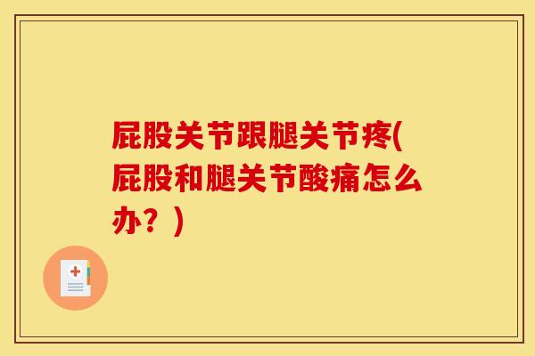 屁股关节跟腿关节疼(屁股和腿关节酸痛怎么办？)