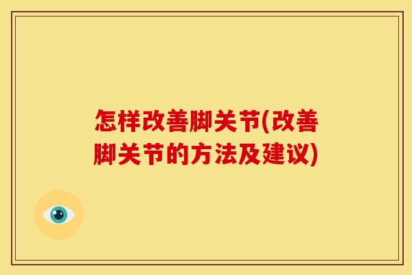怎样改善脚关节(改善脚关节的方法及建议)