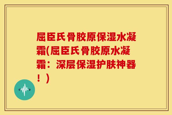 屈臣氏骨胶原保湿水凝霜(屈臣氏骨胶原水凝霜：深层保湿护肤神器！)