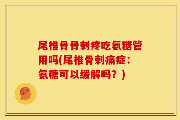 尾椎骨骨刺疼吃氨糖管用吗(尾椎骨刺痛症：氨糖可以缓解吗？)
