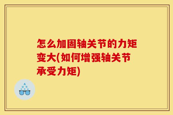 怎么加固轴关节的力矩变大(如何增强轴关节承受力矩)-第1张图片-关节骑士 怎么加固轴关节的力矩变大(如何增强轴关节承受力矩)-第1张图片-关节骑士
