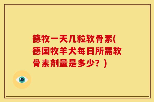 德牧一天几粒软骨素(德国牧羊犬每日所需软骨素剂量是多少？)