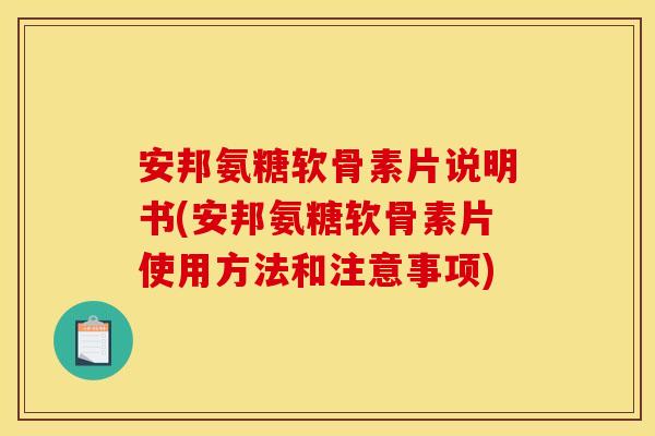 安邦氨糖软骨素片说明书(安邦氨糖软骨素片使用方法和注意事项)