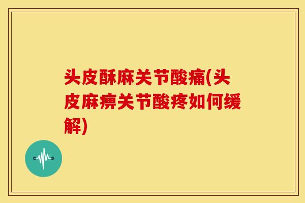 头皮酥麻关节酸痛(头皮麻痹关节酸疼如何缓解)