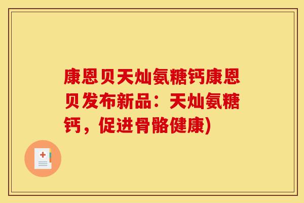 康恩贝天灿氨糖钙康恩贝发布新品：天灿氨糖钙，促进骨骼健康)
