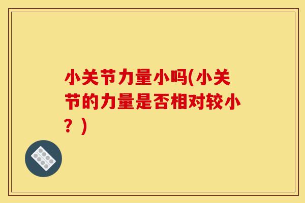 小关节力量小吗(小关节的力量是否相对较小？)
