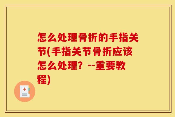 怎么处理骨折的手指关节(手指关节骨折应该怎么处理？--重要教程)