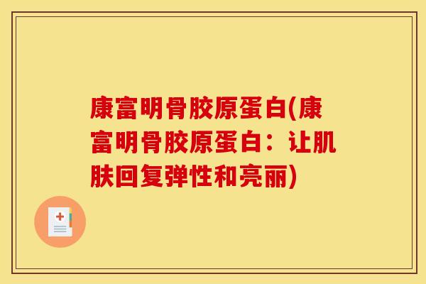 康富明骨胶原蛋白(康富明骨胶原蛋白：让肌肤回复弹性和亮丽)