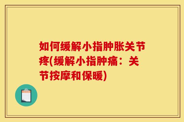 如何缓解小指肿胀关节疼(缓解小指肿痛：关节按摩和保暖)