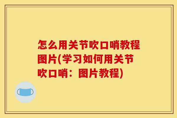 怎么用关节吹口哨教程图片(学习如何用关节吹口哨：图片教程)