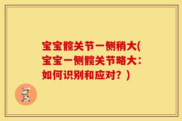 宝宝髋关节一侧稍大(宝宝一侧髋关节略大：如何识别和应对？)-第1张图片-关节骑士