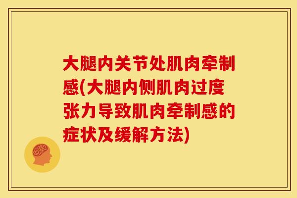 大腿内关节处肌肉牵制感(大腿内侧肌肉过度张力导致肌肉牵制感的症状及缓解方法)