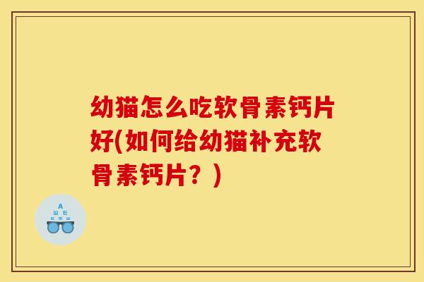 幼猫怎么吃软骨素钙片好(如何给幼猫补充软骨素钙片？)-第1张图片-关节骑士