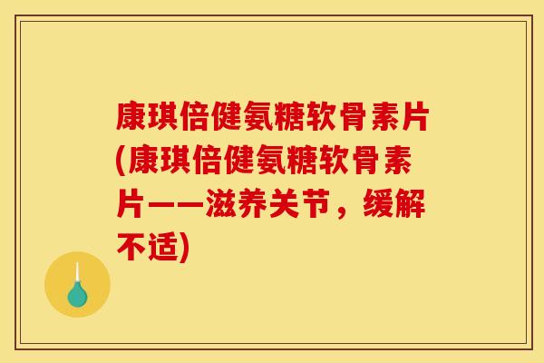 康琪倍健氨糖软骨素片(康琪倍健氨糖软骨素片——滋养关节，缓解不适)