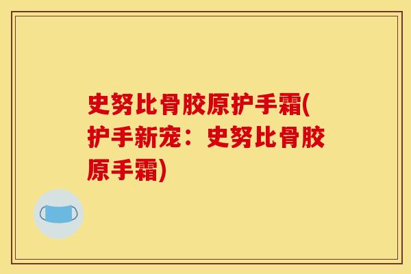 史努比骨胶原护手霜(护手新宠：史努比骨胶原手霜)