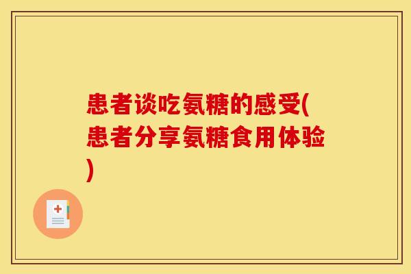 患者谈吃氨糖的感受(患者分享氨糖食用体验)