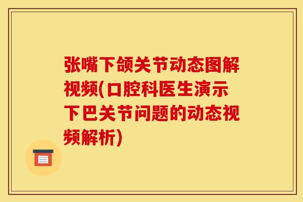 张嘴下颌关节动态图解视频(口腔科医生演示下巴关节问题的动态视频解析)