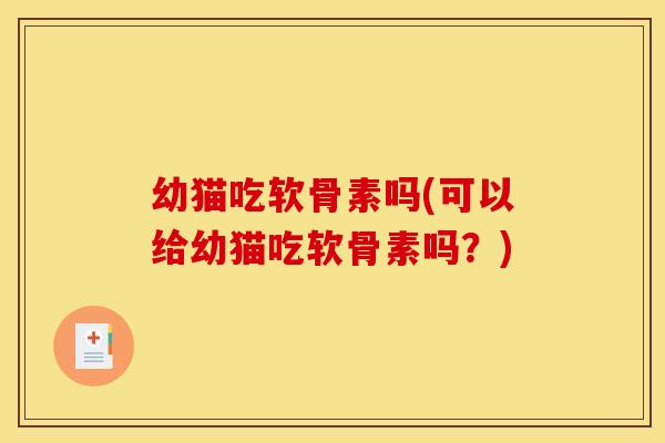 幼猫吃软骨素吗(可以给幼猫吃软骨素吗？)