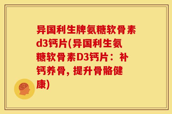 异国利生牌氨糖软骨素d3钙片(异国利生氨糖软骨素D3钙片：补钙养骨, 提升骨骼健康)