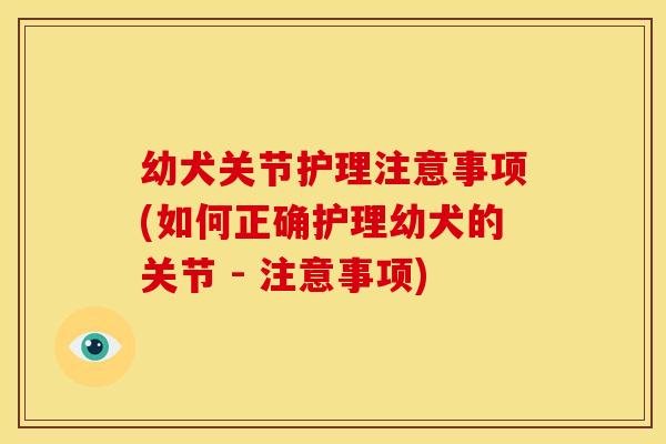 幼犬关节护理注意事项(如何正确护理幼犬的关节 - 注意事项)