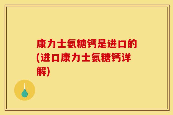 康力士氨糖钙是进口的(进口康力士氨糖钙详解)