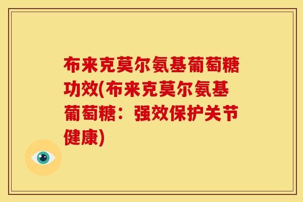 布来克莫尔氨基葡萄糖功效(布来克莫尔氨基葡萄糖：强效保护关节健康)