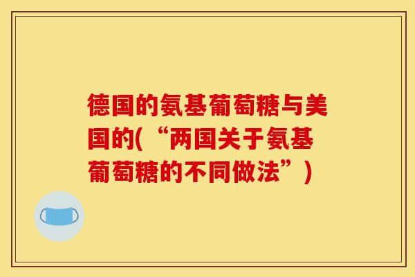 德国的氨基葡萄糖与美国的(“两国关于氨基葡萄糖的不同做法”)