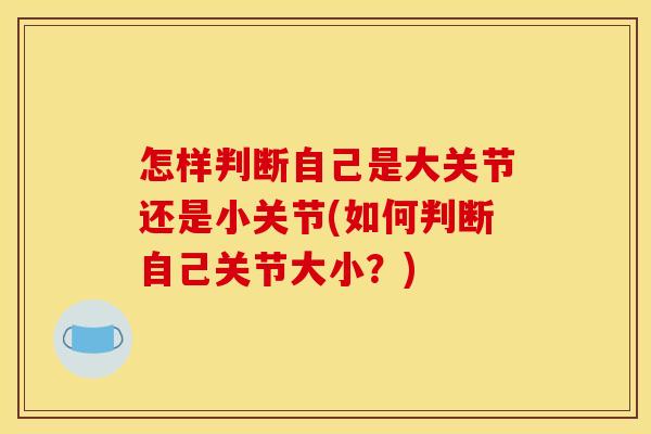 怎样判断自己是大关节还是小关节(如何判断自己关节大小？)