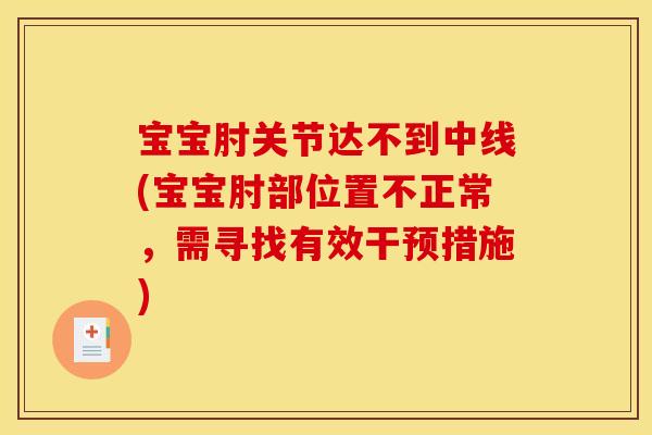 宝宝肘关节达不到中线(宝宝肘部位置不正常，需寻找有效干预措施)